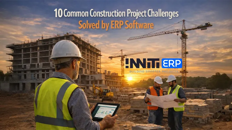 10 Common Construction Project Challenges Solved by ERP Software