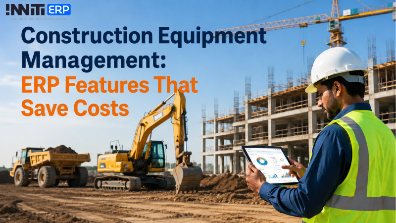 Construction Equipment Management: ERP Features That Save Costs
