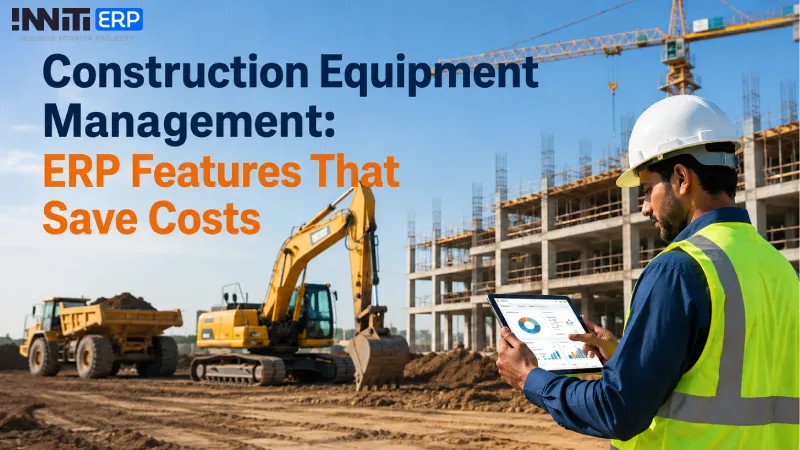 Construction Equipment Management: ERP Features That Save Costs