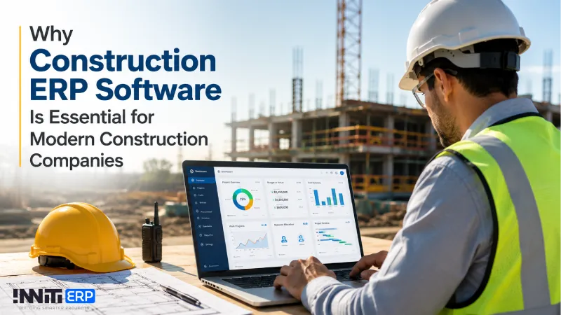 Why Construction ERP Software Is Essential for Modern Construction Companies